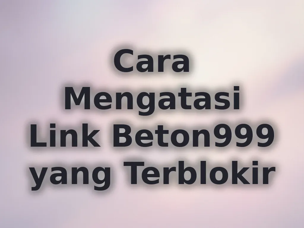 Cara Mengatasi Link Beton999 yang Terblokir